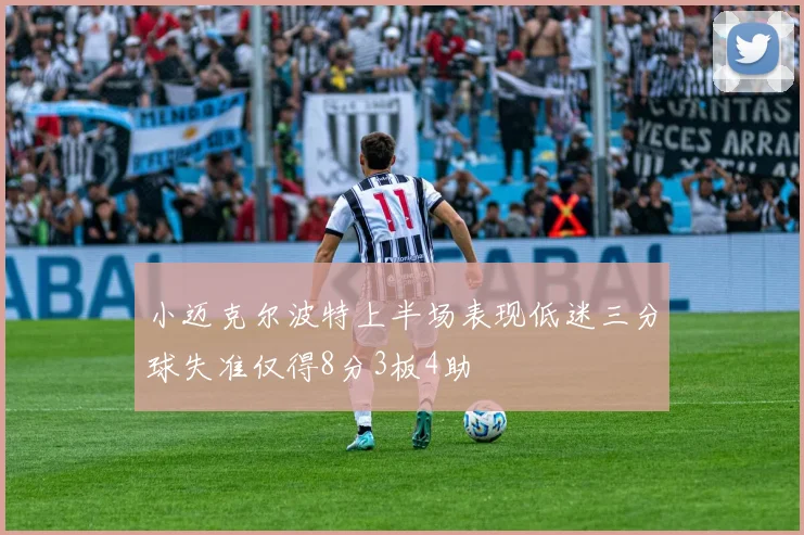 小迈克尔波特上半场表现低迷三分球失准仅得8分3板4助