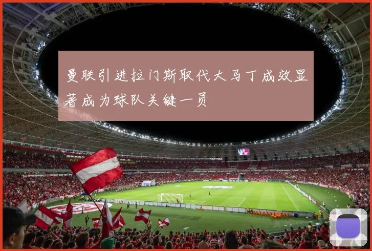 曼联引进拉门斯取代大马丁成效显著成为球队关键一员