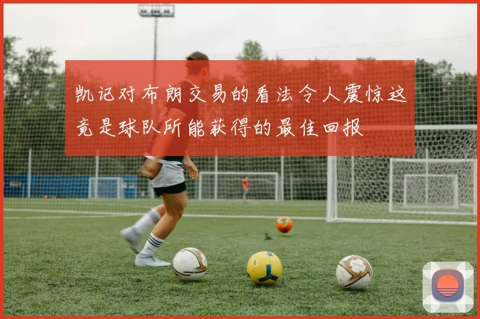 凯记对布朗交易的看法令人震惊这竟是球队所能获得的最佳回报