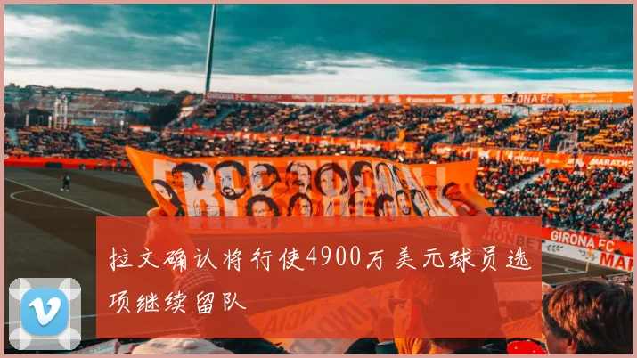 拉文确认将行使4900万美元球员选项继续留队