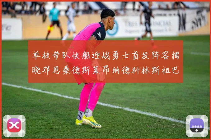 单核带队快船迎战勇士首发阵容揭晓邓恩桑德斯莱昂纳德科林斯祖巴茨齐上阵