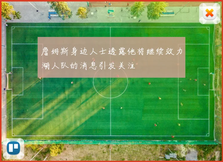 詹姆斯身边人士透露他将继续效力湖人队的消息引发关注