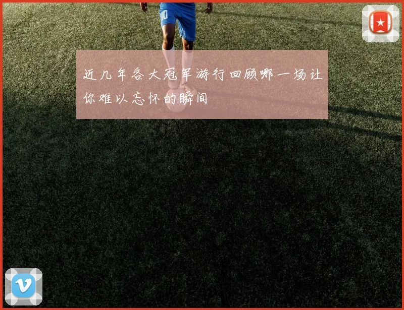 近几年各大冠军游行回顾哪一场让你难以忘怀的瞬间