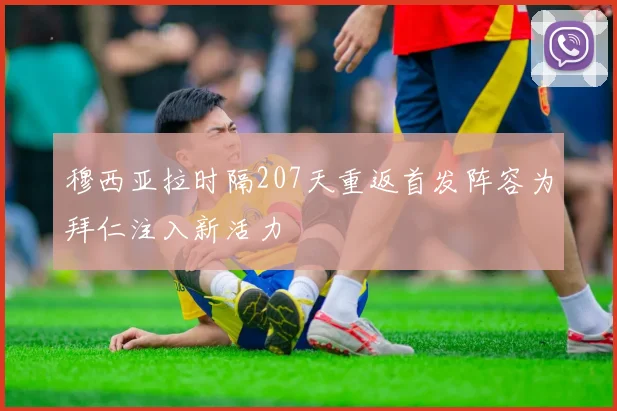 穆西亚拉时隔207天重返首发阵容为拜仁注入新活力