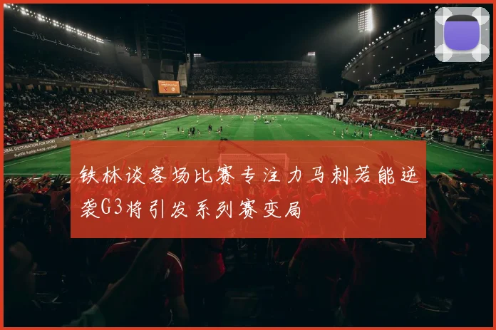 铁林谈客场比赛专注力马刺若能逆袭G3将引发系列赛变局