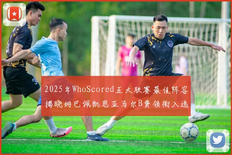 2025年WhoScored五大联赛最佳阵容揭晓姆巴佩凯恩亚马尔B费领衔入选