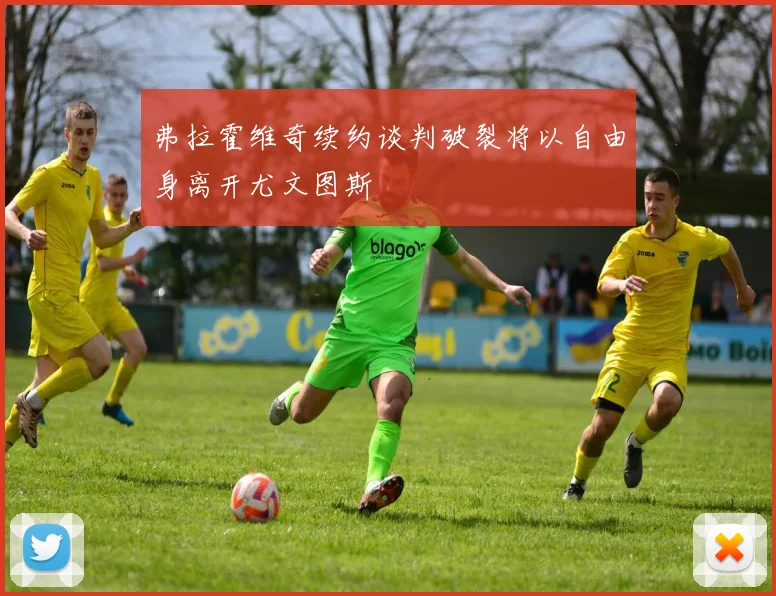 弗拉霍维奇续约谈判破裂将以自由身离开尤文图斯
