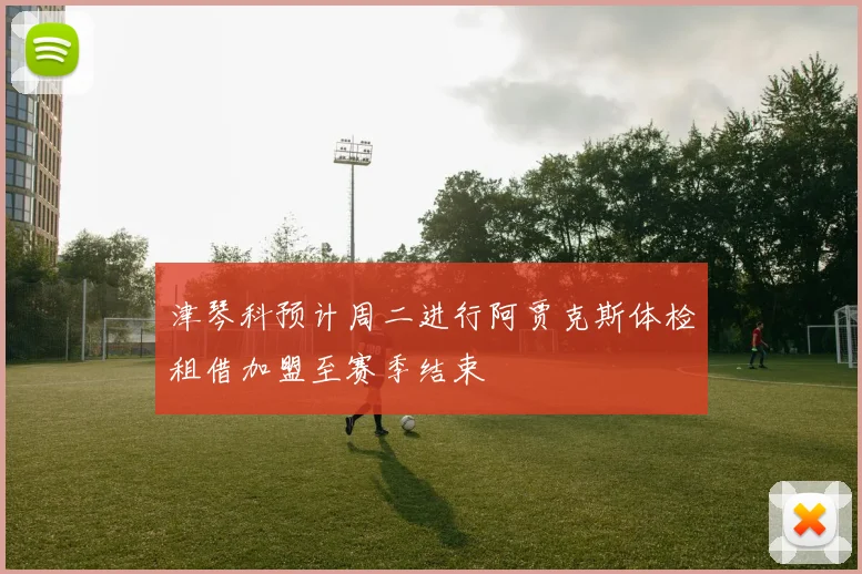 津琴科预计周二进行阿贾克斯体检租借加盟至赛季结束