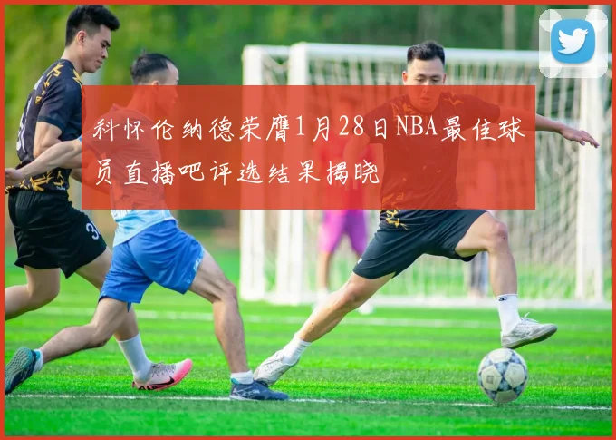 科怀伦纳德荣膺1月28日NBA最佳球员直播吧评选结果揭晓