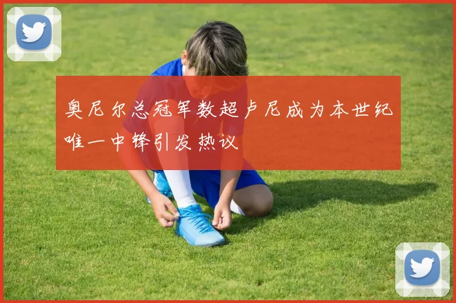 奥尼尔总冠军数超卢尼成为本世纪唯一中锋引发热议