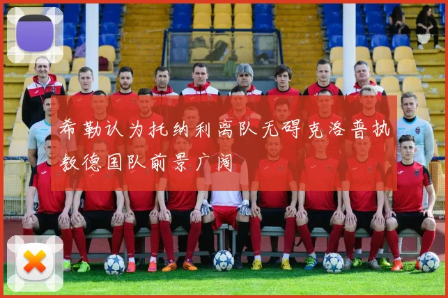 希勒认为托纳利离队无碍克洛普执教德国队前景广阔